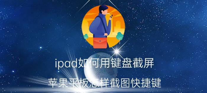 ipad如何用键盘截屏 苹果平板怎样截图快捷键？